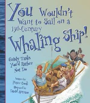 You Wouldn't Want to Sail on a 19th-Century Whaling Ship!: Grisly Tasks You'd Rather Not Do by David Salariya, David Antram, Peter Cook