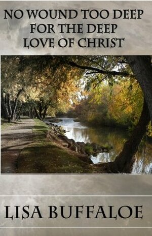 No Wound Too Deep For The Deep Love Of Christ by Lisa Buffaloe