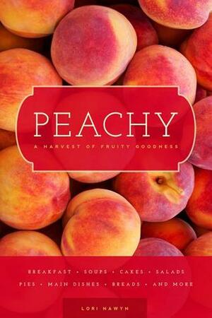 Peachy: A Harvest of Fruity Goodness by Lori Nawyn
