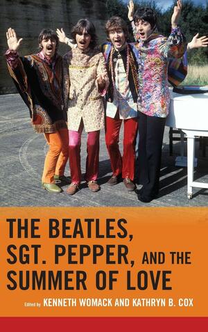 The Beatles, Sgt. Pepper, and the Summer of Love by Mark Osteen, Jacqueline Edmondson, Kathryn B. Cox, Kenneth Womack, Kenneth L. Campbell, Joe Rapolla, Michael Frontani, Katie Kapurch, Jerry Zolten, Robert Rodríguez, Bruce Spizer