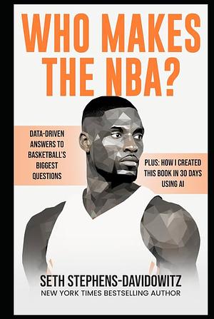 Who Makes the NBA?: Data-Driven Answers to Basketball's Biggest Questions by Seth Stephens-Davidowitz