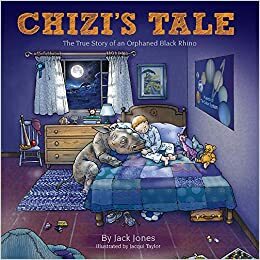 Chizi's Tale: The True Story of an Orphaned Black Rhino by Jack Jones