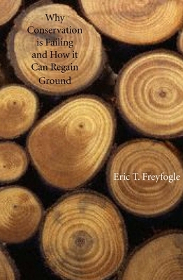 Why Conservation Is Failing and How It Can Regain Ground by Eric T. Freyfogle