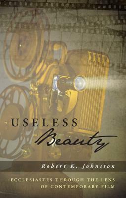 Useless Beauty: Ecclesiastes Through the Lens of Contemporary Film by Robert K. Johnston