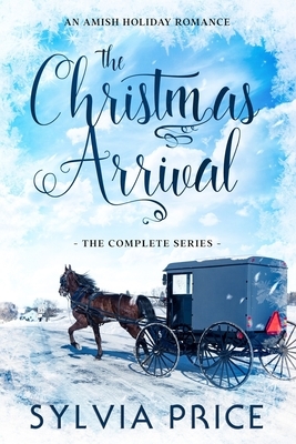 The Christmas Arrival (The Complete Series): An Amish Holiday Romance by Sylvia Price