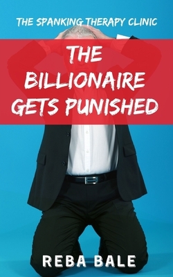 The Billionaire Gets Punished: The Spanking Therapy Clinic by Reba Bale