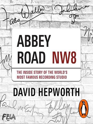 Abbey Road: The authorised biography of the world's most famous music recording studio by David Hepworth