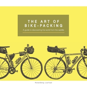 The Art Of Bike-Packing: A guide to discovering the world from the saddle by Richard Strong, Luke Foxall