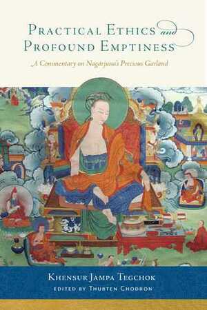 Practical Ethics and Profound Emptiness: A Commentary on Nagarjuna's Precious Garland by Jampa Tegchok, Thubten Chodron