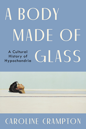A Body Made of Glass: A Cultural History of Hypochondria by Caroline Crampton