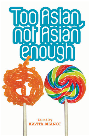 Too Asian, Not Asian Enough: An anthology of new British Asian fiction by Kavita Bhanot