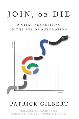 Join or Die: Digital Advertising in the Age of Automation by Patrick Gilbert