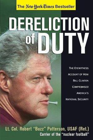 Dereliction of Duty: Eyewitness Account of How Bill Clinton Compromised America's National Security by Robert Patterson, Robert Patterson