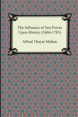 The Influence of Sea Power Upon History (1660-1783) by Alfred Thayer Mahan