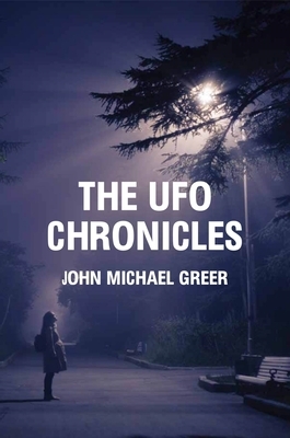 The UFO Chronicles: How Science Fiction, Shamanic Experiences, and Secret Air Force Projects Created the UFO Myth by John Michael Greer