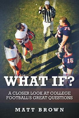 What If?: A closer look at college football's great questions by Matt Brown