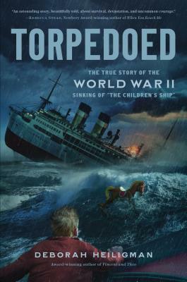 Torpedoed: The True Story of the World War II Sinking of The Children\'s Ship by Deborah Heiligman