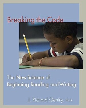 Breaking the Code: The New Science of Beginning Reading and Writing by J. Richard Gentry