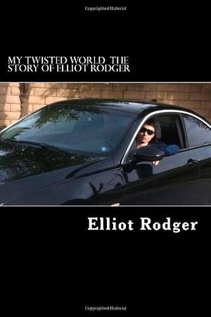 My Twisted World by Elliot Rodger