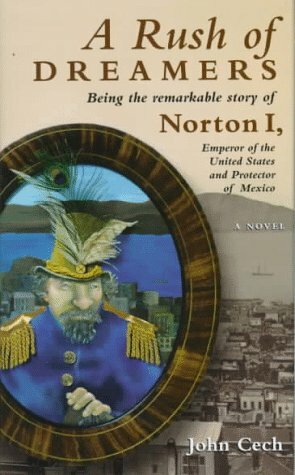 A Rush of Dreamers: Being the Remarkable Story of Norton I, Emperor of the United States and Protector of Mexico by John Cech