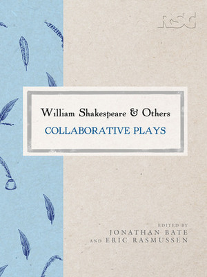 William Shakespeare and Others: Collaborative Plays by William Shakespeare, Jonathan Bate, Eric Rasmussen