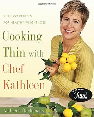 Cooking Thin with Chef Kathleen: 200 Easy Recipes for Healthy Weight Loss by Kathleen Daelemans