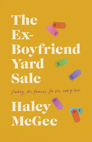 The Ex-Boyfriend Yard Sale: Finding a Formula for the Cost of Love by Haley McGee, Haley McGee