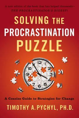 Solving the Procrastination Puzzle: A Concise Guide to Strategies for Change by Timothy A. Pychyl