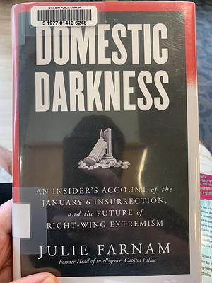 Domestic Darkness: An Insider's Account of the January 6th Insurrection, and the Future of Right-Wing Extremism by Julie Farnam Farnam