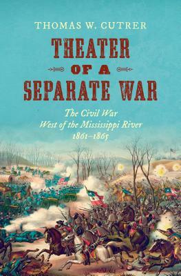 Theater of a Separate War: The Civil War West of the Mississippi River, 1861-1865 by Thomas W. Cutrer