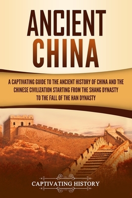 Ancient China: A Captivating Guide to the Ancient History of China and the Chinese Civilization Starting from the Shang Dynasty to th by Captivating History