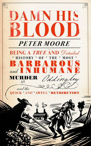 Damn His Blood: Being a True and Detailed History of the Most Barbarous and Inhumane Murder at Oddingley and the Quick and Awful Retribution by Peter Moore