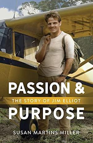 Passion and Purpose: The Story of Jim Elliot by Susan Martins Miller, Susan Martins Miller