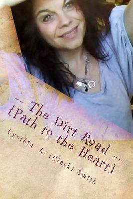 -- The Dirt Road --: Path to the Heart by Cynthia L. Smith