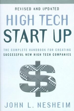 High Tech Start Up, Revised And Updated: The Complete Handbook For Creating Successful New High Tech Companies by John L. Nesheim