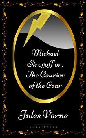 Michael Strogoff or, The Courier of the Czar: By Jules Verne - Illustrated by Jules Verne