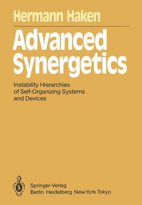 Advanced Synergetics: Instability Hierarchies of Self-Organizing Systems and Devices by Hermann Haken