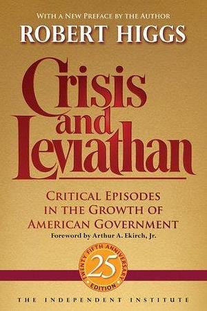 Crisis and Leviathan: Critical Episodes in the Growth of American Government, 25th Anniversary Edition by Robert Higgs, Robert Higgs, Arthur A. Ekirch Jr.
