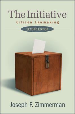 The Initiative: Citizen Lawmaking, Second Edition by Joseph F. Zimmerman