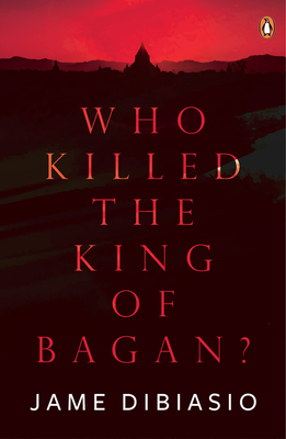 Who Killed the King of Bagan? by Jame Dibiasio