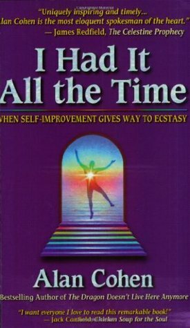 I Had It All the Time: When Self-Improvement Gives Way to Ecstasy by Alan Cohen