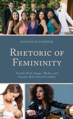 Rhetoric of Femininity: Female Body Image, Media, and Gender Role Stress/Conflict by Donnalyn Pompper