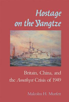 Hostage on the Yangtze: Britain, China, and the Amethyst Crisis of 1949 by Malcolm H. Murfett