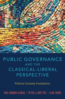 Public Governance and the Classical-Liberal Perspective: Political Economy Foundations by Paul Dragos Aligica, Peter J. Boettke, Vlad Tarko