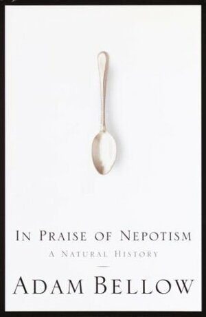 In Praise of Nepotism: A Natural History by Adam Bellow