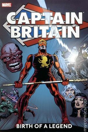 Captain Britain: Birth of a Legend by Larry Lieber, Bob Budiansky, Len Wein, Jim Lawrence, Gary Friedrich, John Buscema, Ron Wilson, Herb Trimpe, Chris Claremont