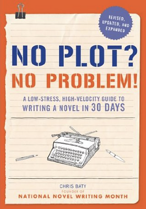 No Plot? No Problem!: A Low-stress, High-velocity Guide to Writing a Novel in 30 Days by Chris Baty
