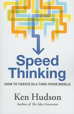 Speed Thinking: How to Thrive in a Time-Poor World by Ken Hudson