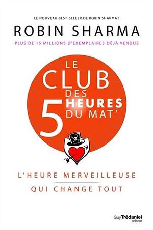 Le Club des 5 heures du mat' - L'heure merveilleuse qui change tout by Robin S. Sharma, Robin S. Sharma