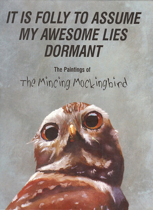 It Is Folly To Assume My Awesome Lies Dormant: The Paintings of the Mincing Mockingbird by Matt Adrian